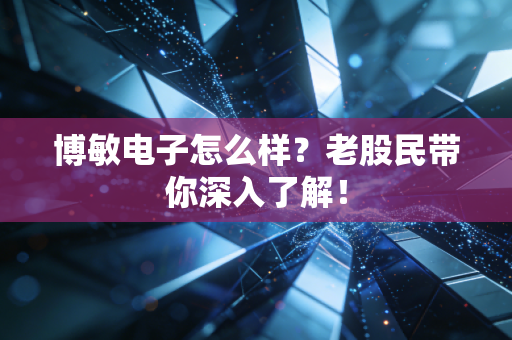 博敏电子怎么样?老股民带你深入了解!