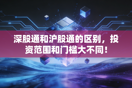 深股通和沪股通的区别，投资范围和门槛大不同！
