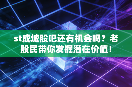 st成城股吧还有机会吗？老股民带你发掘潜在价值！