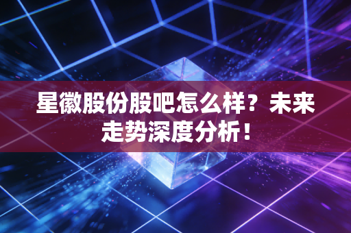 星徽股份股吧怎么样？未来走势深度分析！