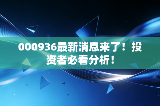000936最新消息来了！投资者必看分析！