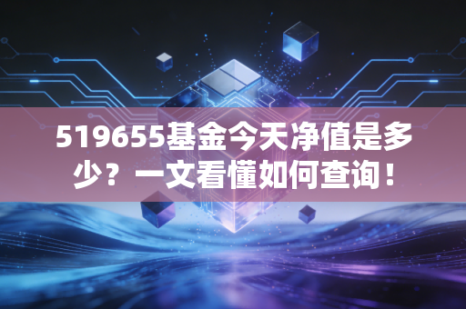 519655基金今天净值是多少？一文看懂如何查询！