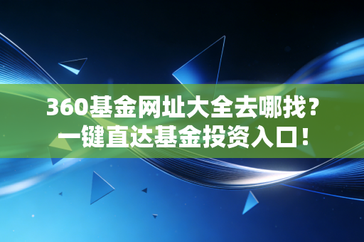 360基金网址大全去哪找？一键直达基金投资入口！