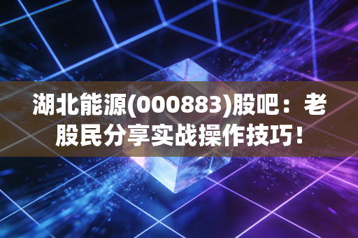 湖北能源(000883)股吧：老股民分享实战操作技巧！