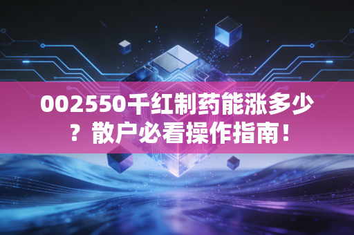 002550千红制药能涨多少？散户必看操作指南！