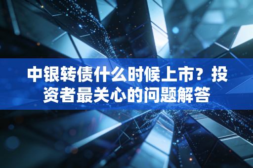 中银转债什么时候上市？投资者最关心的问题解答
