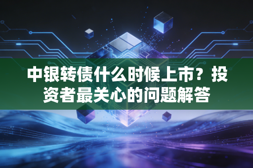 中银转债什么时候上市？投资者最关心的问题解答
