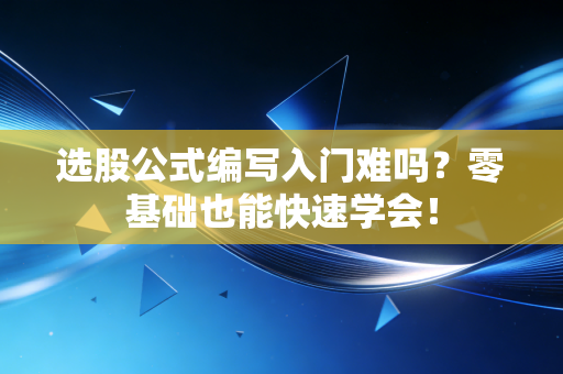 选股公式编写入门难吗？零基础也能快速学会！