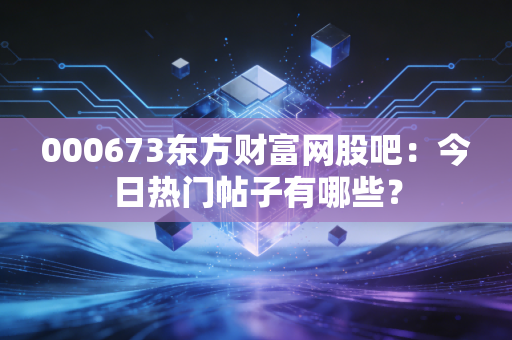 000673东方财富网股吧:今日热门帖子有哪些?