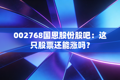 002768国恩股份股吧：这只股票还能涨吗？