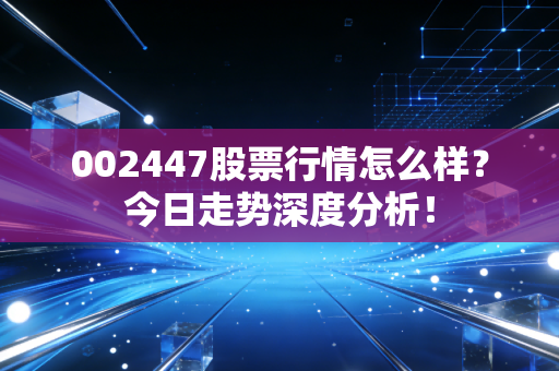 002447股票行情怎么样？今日走势深度分析！