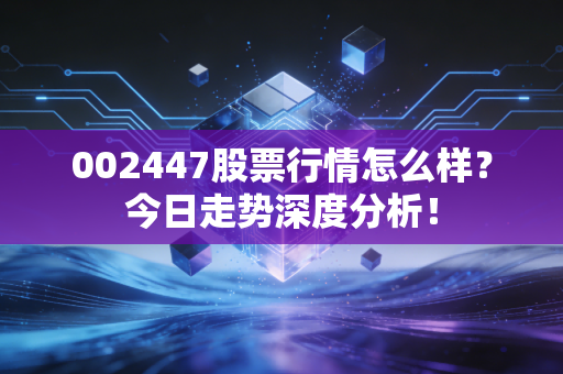 002447股票行情怎么样？今日走势深度分析！
