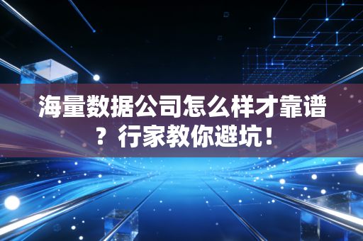 海量数据公司怎么样才靠谱?行家教你避坑!