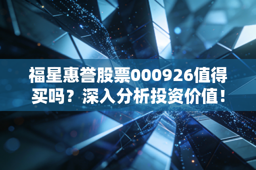 福星惠誉股票000926值得买吗？深入分析投资价值！