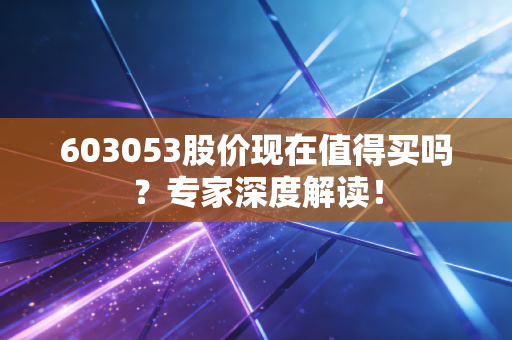 603053股价现在值得买吗？专家深度解读！