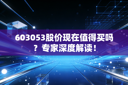 603053股价现在值得买吗？专家深度解读！