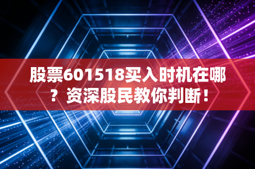 股票601518买入时机在哪？资深股民教你判断！
