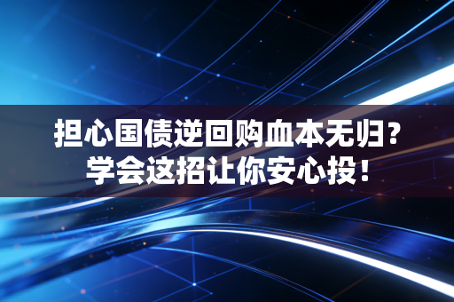 担心国债逆回购血本无归？学会这招让你安心投！