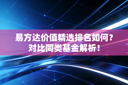 易方达价值精选排名如何?对比同类基金解析!