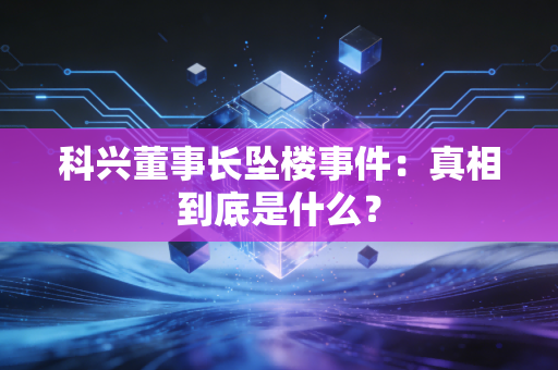 科兴董事长坠楼事件：真相到底是什么？