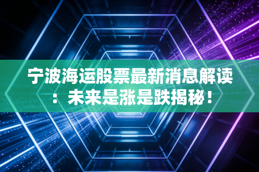 宁波海运股票最新消息解读：未来是涨是跌揭秘！
