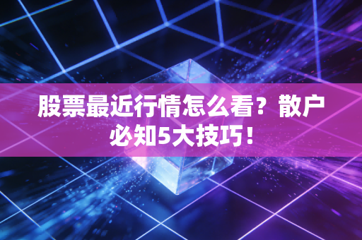 股票最近行情怎么看？散户必知5大技巧！