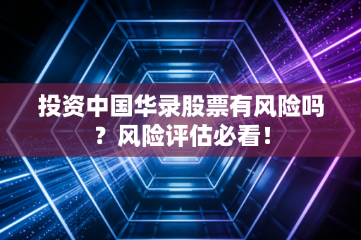 投资中国华录股票有风险吗？风险评估必看！