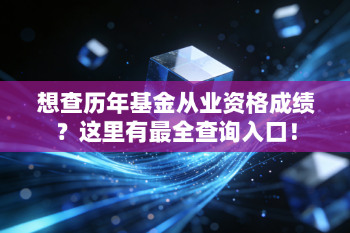 想查历年基金从业资格成绩？这里有最全查询入口！