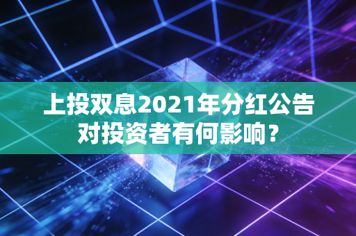 上投双息2021年分红公告对投资者有何影响？