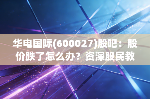 华电国际(600027)股吧：股价跌了怎么办？资深股民教你！
