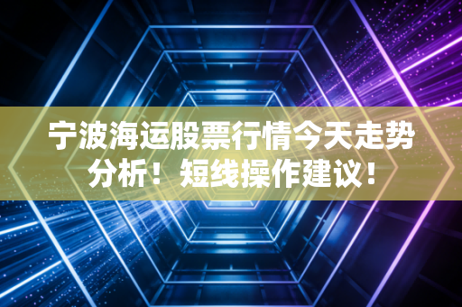 宁波海运股票行情今天走势分析！短线操作建议！