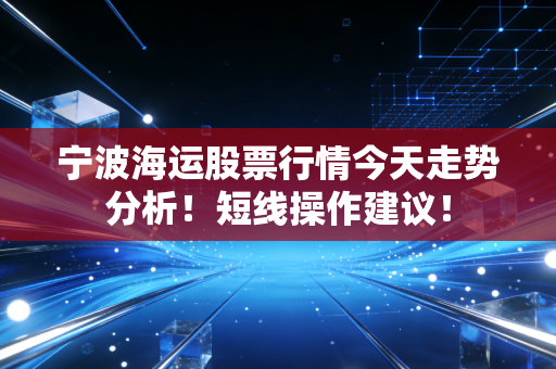 宁波海运股票行情今天走势分析！短线操作建议！