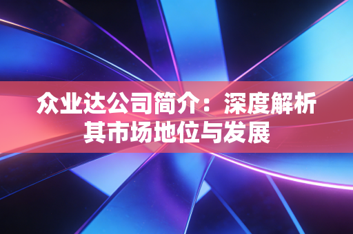 众业达公司简介：深度解析其市场地位与发展