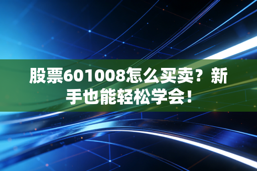 股票601008怎么买卖？新手也能轻松学会！