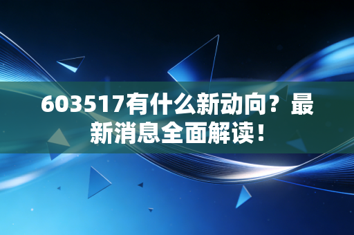 603517有什么新动向？最新消息全面解读！