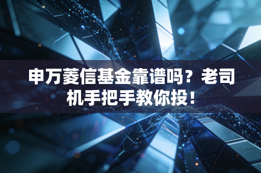 申万菱信基金靠谱吗？老司机手把手教你投！