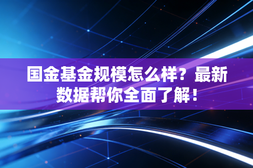国金基金规模怎么样？最新数据帮你全面了解！