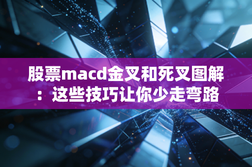 股票macd金叉和死叉图解：这些技巧让你少走弯路