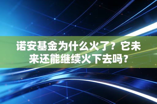 诺安基金为什么火了？它未来还能继续火下去吗？