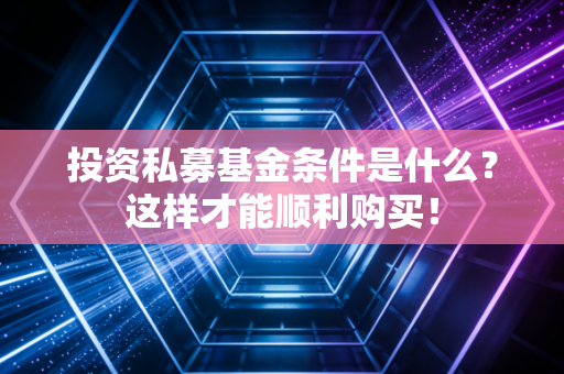 投资私募基金条件是什么？这样才能顺利购买！