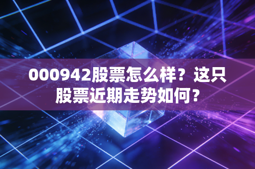 000942股票怎么样？这只股票近期走势如何？