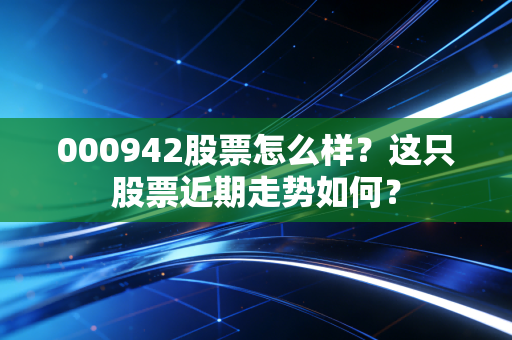 000942股票怎么样？这只股票近期走势如何？