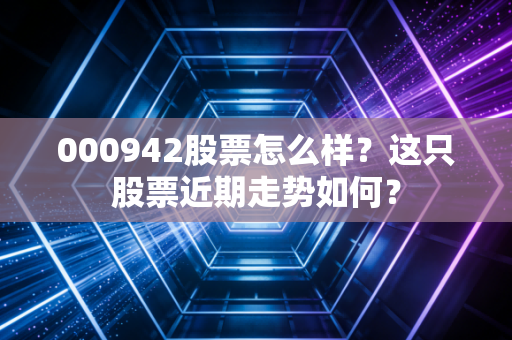 000942股票怎么样？这只股票近期走势如何？