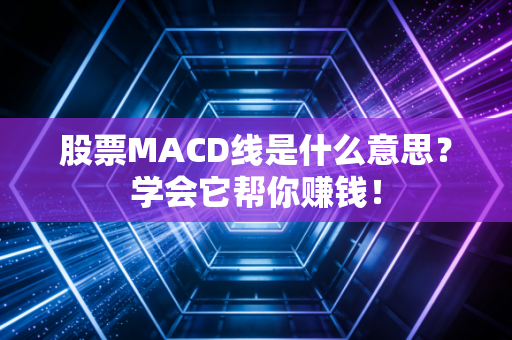 股票MACD线是什么意思？学会它帮你赚钱！