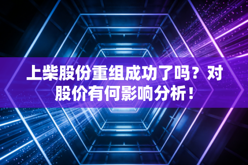 上柴股份重组成功了吗？对股价有何影响分析！