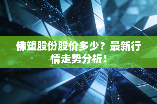 佛塑股份股价多少？最新行情走势分析！