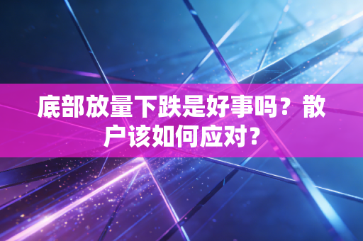 底部放量下跌是好事吗？散户该如何应对？