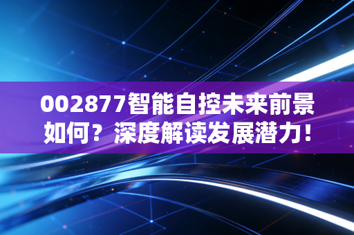 002877智能自控未来前景如何？深度解读发展潜力！