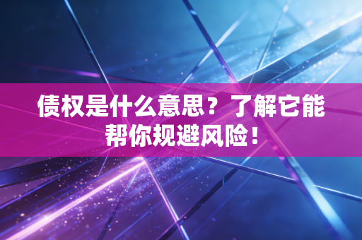 债权是什么意思？了解它能帮你规避风险！