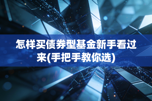 怎样买债券型基金新手看过来(手把手教你选)